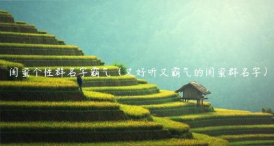 ​闺蜜个性群名字霸气（又好听又霸气的闺蜜群名字）