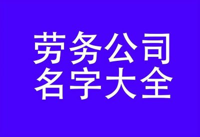 ​简单大气响亮的劳务公司名字大全2023，顺风顺水聚财的劳务公司名