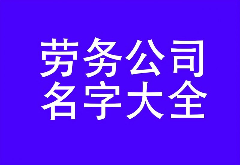 简单大气响亮的劳务公司名字大全2023，顺风顺水聚财的劳务公司名-第1张图片-